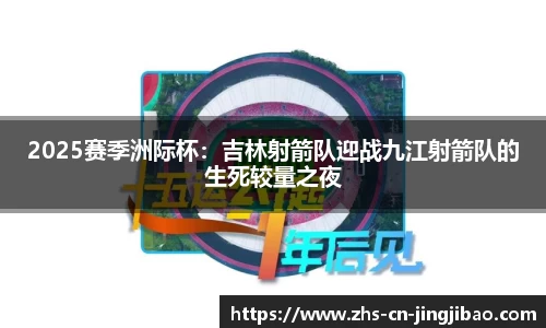 2025赛季洲际杯：吉林射箭队迎战九江射箭队的生死较量之夜